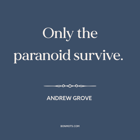A quote by Andrew Grove about business competition: “Only the paranoid survive.”