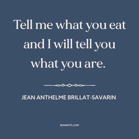 A quote by Jean Anthelme Brillat-Savarin about food: “Tell me what you eat and I will tell you what you are.”