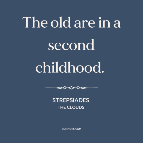 A quote by Aristophanes about youth vs. old age: “The old are in a second childhood.”