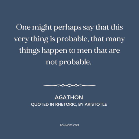 A quote by Agathon about probability: “One might perhaps say that this very thing is probable, that many things happen…”
