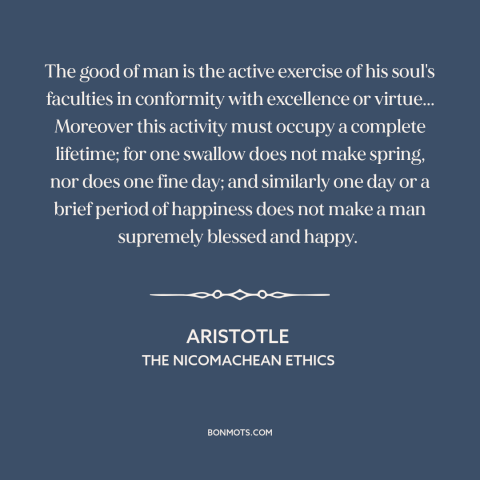 A quote by Aristotle about purpose of life: “The good of man is the active exercise of his soul's faculties in conformity…”