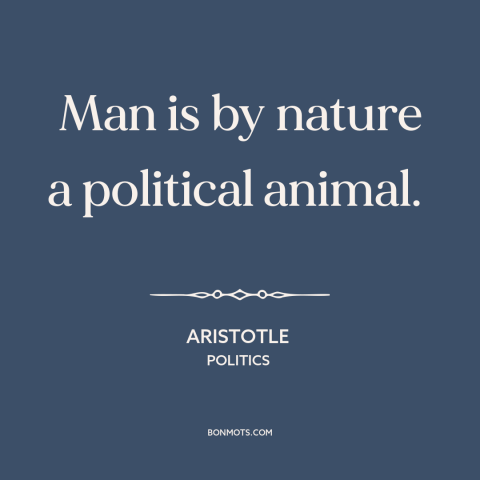 A quote by Aristotle about politics: “Man is by nature a political animal.”