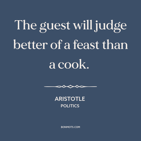 A quote by Aristotle about hospitality: “The guest will judge better of a feast than a cook.”