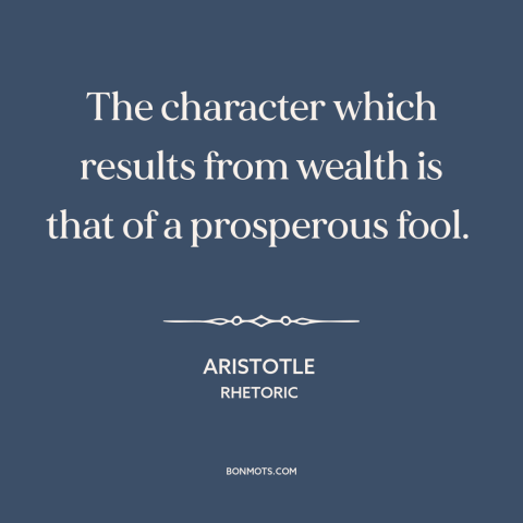A quote by Aristotle about corrosive effects of wealth: “The character which results from wealth is that of a prosperous…”