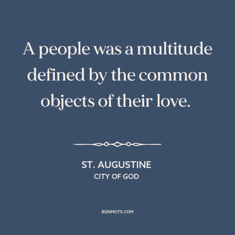 A quote by St. Augustine about nation: “A people was a multitude defined by the common objects of their love.”