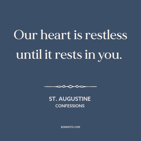 A quote by St. Augustine about seeking god: “Our heart is restless until it rests in you.”