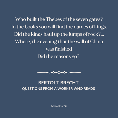 A quote by Bertolt Brecht about great man theory of history: “Who built the Thebes of the seven gates? In the books you…”