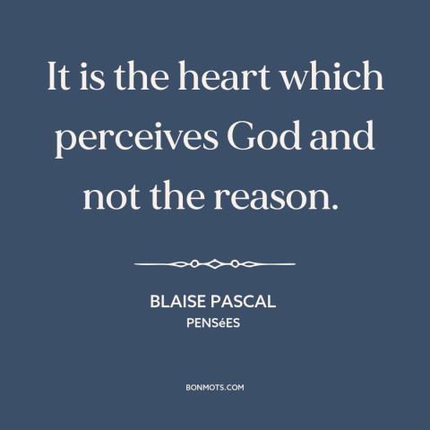 A quote by Blaise Pascal about reason and emotion: “It is the heart which perceives God and not the reason.”