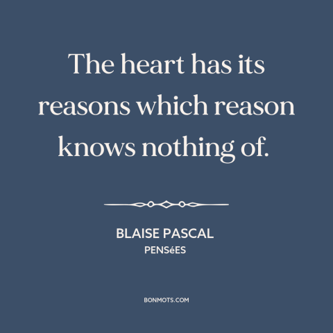 A quote by Blaise Pascal about reason and emotion: “The heart has its reasons which reason knows nothing of.”