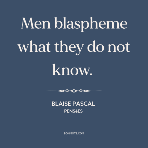 A quote by Blaise Pascal about blasphemy: “Men blaspheme what they do not know.”