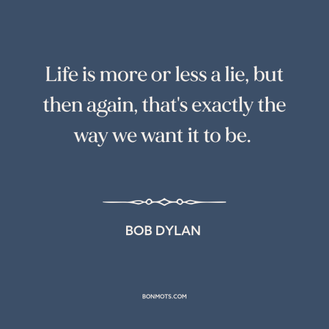 A quote by Bob Dylan about nature of life: “Life is more or less a lie, but then again, that's exactly the way…”