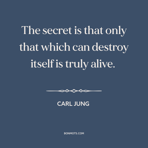 A quote by Carl Jung about self-destruction: “The secret is that only that which can destroy itself is truly alive.”