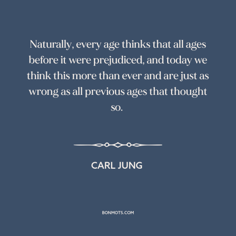 A quote by Carl Jung about judging the past: “Naturally, every age thinks that all ages before it were prejudiced, and…”