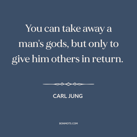 A quote by Carl Jung about god and man: “You can take away a man's gods, but only to give him others in return.”