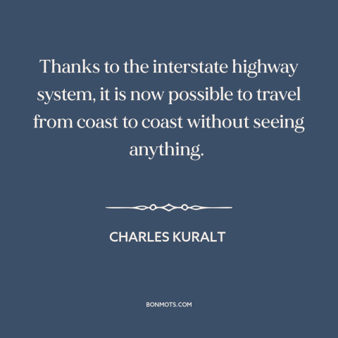 A quote by Charles Kuralt about travel: “Thanks to the interstate highway system, it is now possible to travel from coast…”