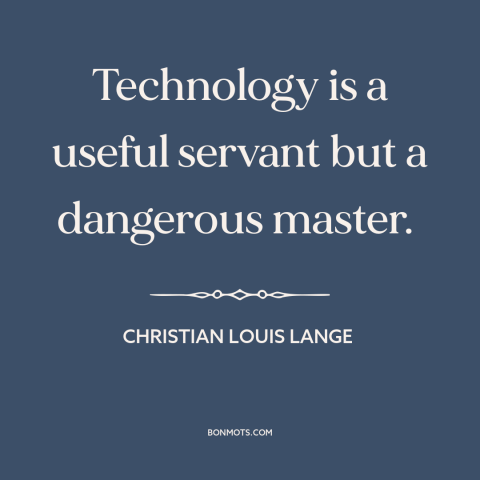 A quote by Christian Louis Lange about downsides of technology: “Technology is a useful servant but a dangerous master.”