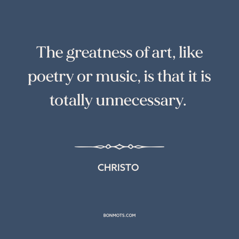 A quote by Christo about art for art's sake: “The greatness of art, like poetry or music, is that it is totally…”