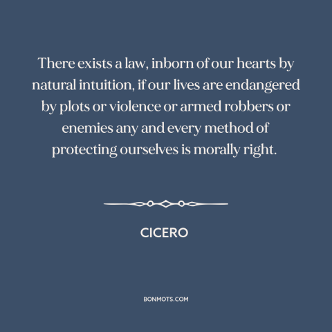 A quote by Cicero about self-defense: “There exists a law, inborn of our hearts by natural intuition, if our lives…”