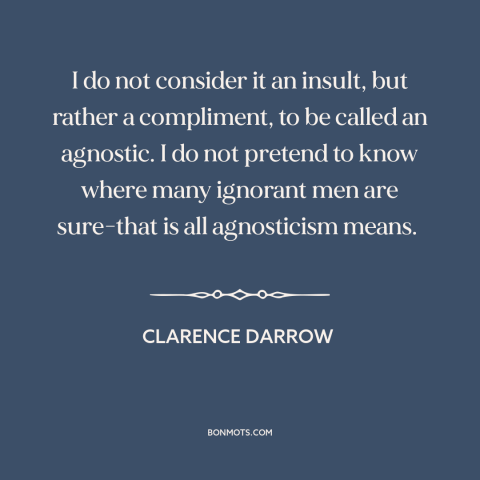 A quote by Clarence Darrow about agnosticism: “I do not consider it an insult, but rather a compliment, to be called…”