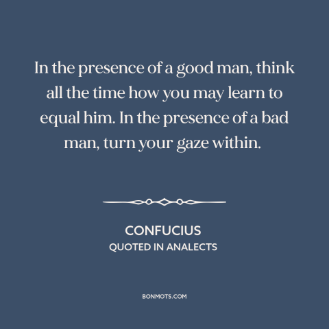 A quote by Confucius about positive influences: “In the presence of a good man, think all the time how you may…”