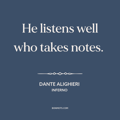A quote by Dante Alighieri about paying attention: “He listens well who takes notes.”