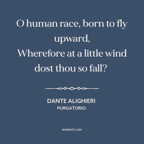 A quote by Dante Alighieri about human potential: “O human race, born to fly upward, Wherefore at a little wind dost thou…”