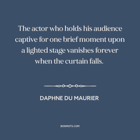 A quote by Daphne du Maurier about artist and audience: “The actor who holds his audience captive for one brief moment…”