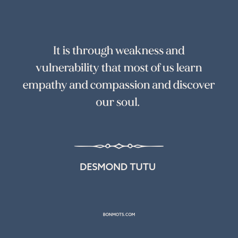 A quote by Desmond Tutu about vulnerability: “It is through weakness and vulnerability that most of us learn…”