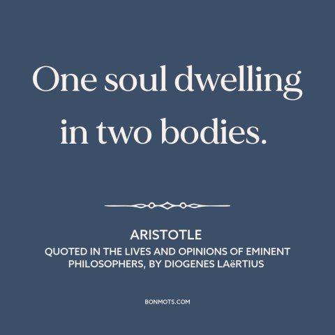 A quote by Aristotle about friends: “One soul dwelling in two bodies.”