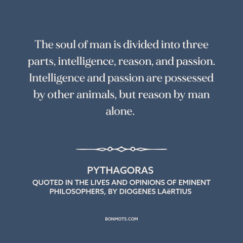 A quote by Pythagoras about man and animals: “The soul of man is divided into three parts, intelligence, reason, and…”