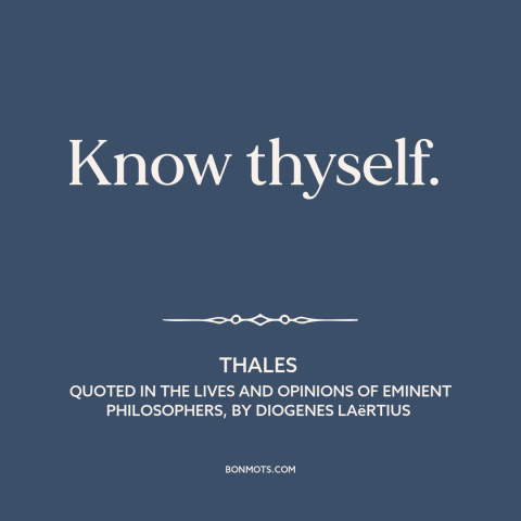 A quote by Thales about introspection: “Know thyself.”