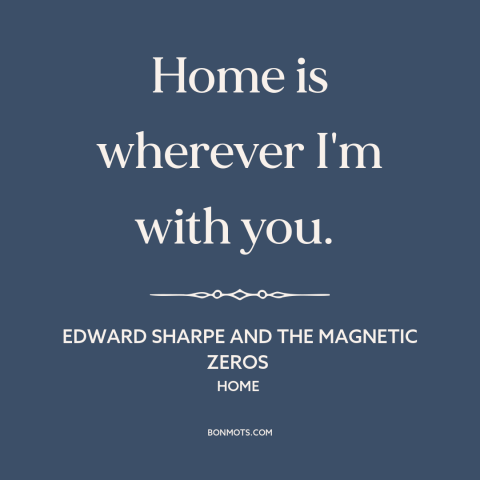 A quote by Edward Sharpe and the Magnetic Zeros about home: “Home is wherever I'm with you.”