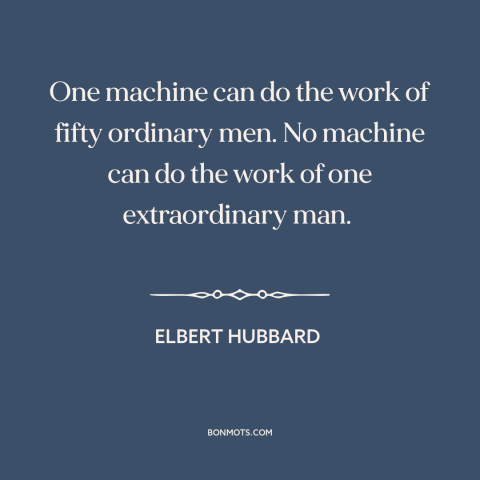 A quote by Elbert Hubbard about man and machine: “One machine can do the work of fifty ordinary men. No machine can do…”