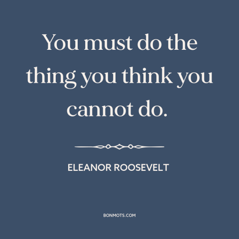 A quote by Eleanor Roosevelt about facing one's fears: “You must do the thing you think you cannot do.”