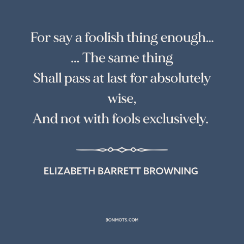 A quote by Elizabeth Barrett Browning about disinformation: “For say a foolish thing enough… ... The same thing Shall pass…”