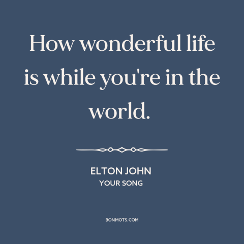 A quote by Elton John about expression of love: “How wonderful life is while you're in the world.”