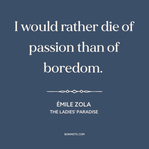 A quote by Emile Zola about passion: “I would rather die of passion than of boredom.”