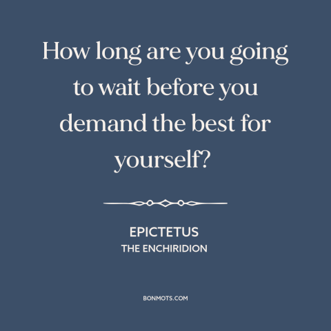 A quote by Epictetus: “How long are you going to wait before you demand the best for yourself?”