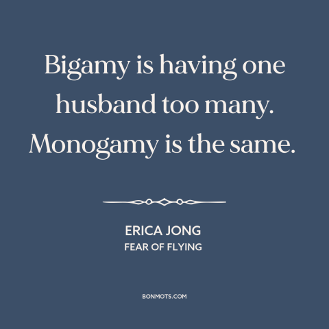 A quote by Erica Jong about marriage: “Bigamy is having one husband too many. Monogamy is the same.”