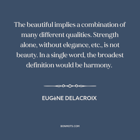 A quote by Eugène Delacroix about nature of beauty: “The beautiful implies a combination of many different qualities.”