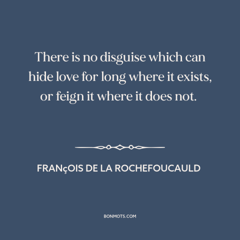 A quote by François de La Rochefoucauld about pretend love: “There is no disguise which can hide love for long where it…”