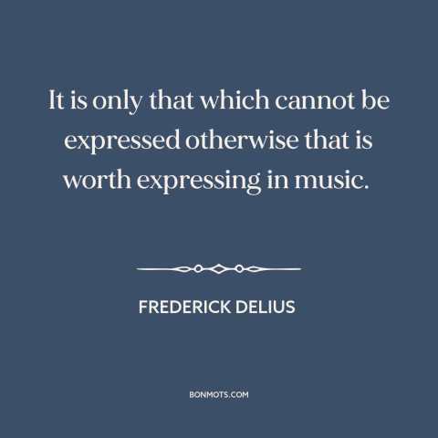 A quote by Frederick Delius about limits of language: “It is only that which cannot be expressed otherwise that is…”
