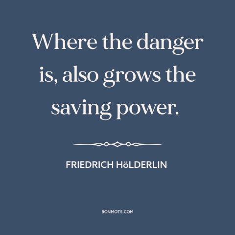 A quote by Friedrich Hölderlin about opportunities: “Where the danger is, also grows the saving power.”
