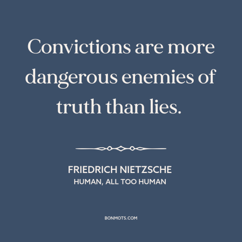 A quote by Friedrich Nietzsche about convictions: “Convictions are more dangerous enemies of truth than lies.”