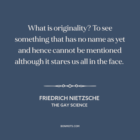 A quote by Friedrich Nietzsche about originality: “What is originality? To see something that has no name as yet and hence…”