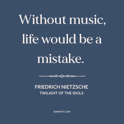 A quote by Friedrich Nietzsche about power of music: “Without music, life would be a mistake.”