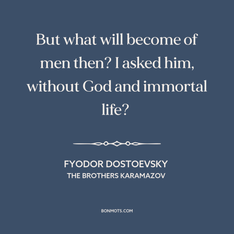 A quote by Fyodor Dostoevsky about decline of religion: “But what will become of men then? I asked him, without God and…”