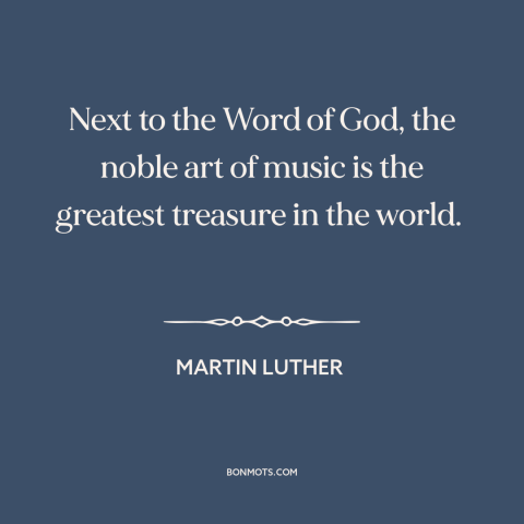 A quote by Martin Luther about music: “Next to the Word of God, the noble art of music is the greatest…”