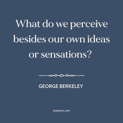 A quote by George Berkeley about perception: “What do we perceive besides our own ideas or sensations?”