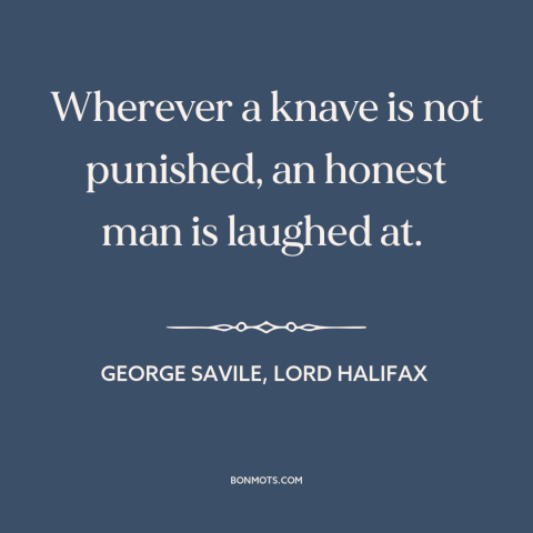 A quote by George Savile, Lord Halifax about rule of law: “Wherever a knave is not punished, an honest man is laughed at.”